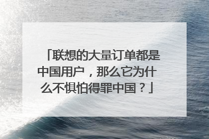 联想的大量订单都是中国用户,那么它为什么不惧怕得罪中国?