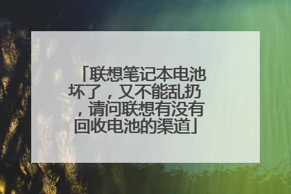 联想笔记本电池坏了，又不能乱扔，请问联想有没有回收电池的渠道