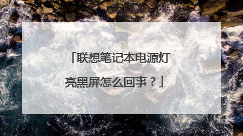联想笔记本电源灯亮黑屏怎么回事?