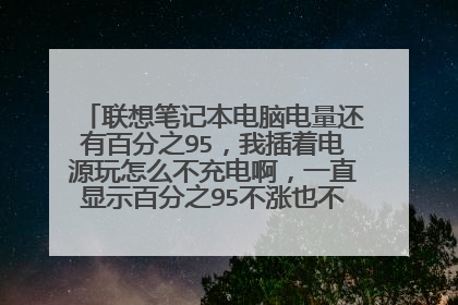 联想笔记本电脑电量还有百分之95，我插着电源玩怎么不充电啊，一直显示百分之95不涨也不降？为什么啊？