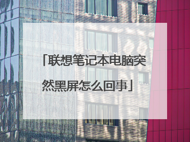 联想笔记本电脑突然黑屏怎么回事