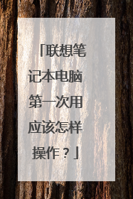 联想笔记本电脑第一次用应该怎样操作?
