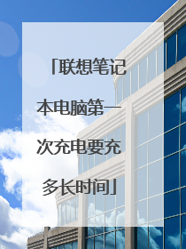 联想笔记本电脑第一次充电要充多长时间