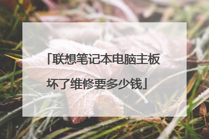 联想笔记本电脑主板坏了维修要多少钱