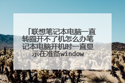联想笔记本电脑一直转圈开不了机怎么办笔记本电脑开机时一直显示在准备windows然后一直转圈但就是不开机怎么办