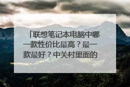 联想笔记本电脑中哪一款性价比最高?最一款最好?中关村里面的推荐是代表什么?