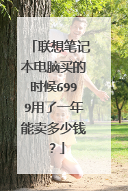 联想笔记本电脑买的时候6999用了一年能卖多少钱?