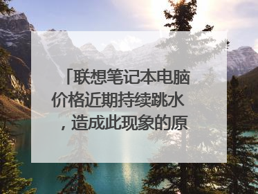 联想笔记本电脑价格近期持续跳水,造成此现象的原因是什么?