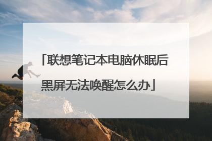联想笔记本电脑休眠后黑屏无法唤醒怎么办