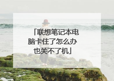 联想笔记本电脑卡住了怎么办也关不了机