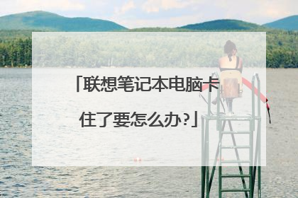 联想笔记本电脑卡住了要怎么办?