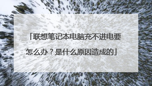 联想笔记本电脑充不进电要怎么办?是什么原因造成的