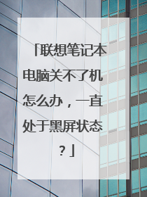 联想笔记本电脑关不了机怎么办，一直处于黑屏状态？