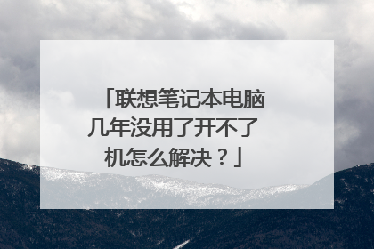 联想笔记本电脑几年没用了开不了机怎么解决?