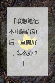 联想笔记本电脑启动后一直黑屏，怎么办？