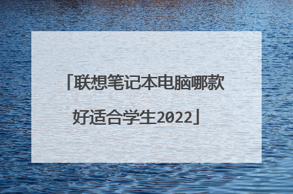 联想笔记本电脑哪款好适合学生2022