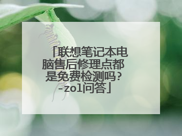 联想笔记本电脑售后修理点都是免费检测吗?-zol问答