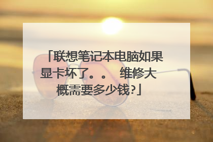 联想笔记本电脑如果显卡坏了。。 维修大概需要多少钱?