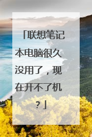 联想笔记本电脑很久没用了,现在开不了机?