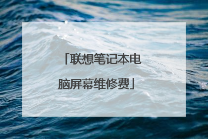 联想笔记本电脑屏幕维修费