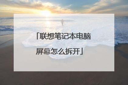 联想笔记本电脑屏幕怎么拆开