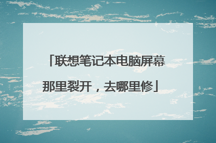 联想笔记本电脑屏幕那里裂开，去哪里修
