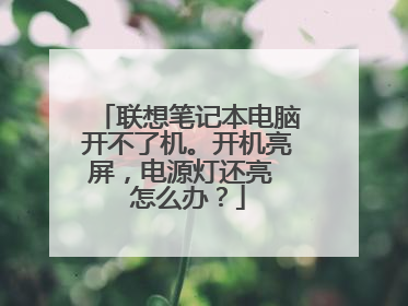 联想笔记本电脑开不了机。开机亮屏,电源灯还亮 怎么办?