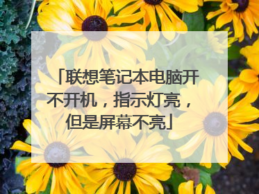 联想笔记本电脑开不开机,指示灯亮,但是屏幕不亮