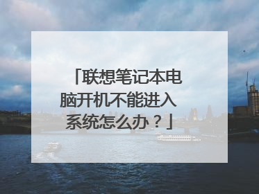 联想笔记本电脑开机不能进入系统怎么办?