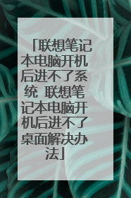 联想笔记本电脑开机后进不了系统 联想笔记本电脑开机后进不了桌面解决办法