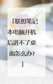 联想笔记本电脑开机后进不了桌面怎么办?