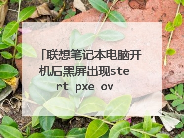 联想笔记本电脑开机后黑屏出现stert pxe over ipv6如何让电脑显示桌面
