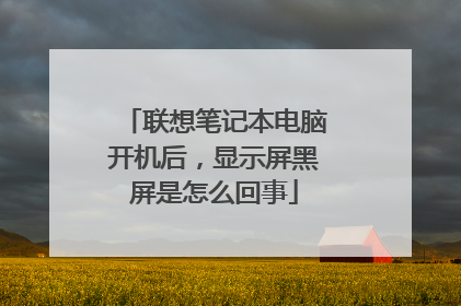 联想笔记本电脑开机后，显示屏黑屏是怎么回事