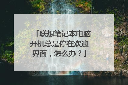 联想笔记本电脑开机总是停在欢迎界面，怎么办？