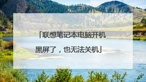 联想笔记本电脑开机黑屏了,也无法关机