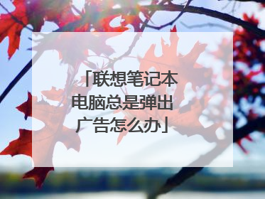 联想笔记本电脑总是弹出广告怎么办