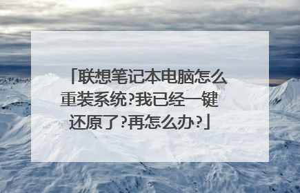 联想笔记本电脑怎么重装系统?我已经一键还原了?再怎么办?