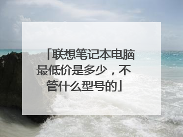 联想笔记本电脑最低价是多少，不管什么型号的