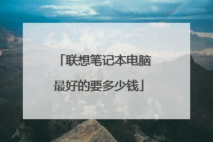 联想笔记本电脑最好的要多少钱