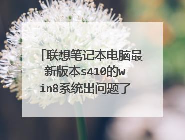 联想笔记本电脑最新版本s410的win8系统出问题了,进不了网页,用不了yy,