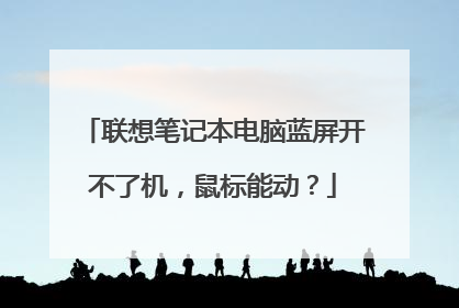 联想笔记本电脑蓝屏开不了机，鼠标能动？