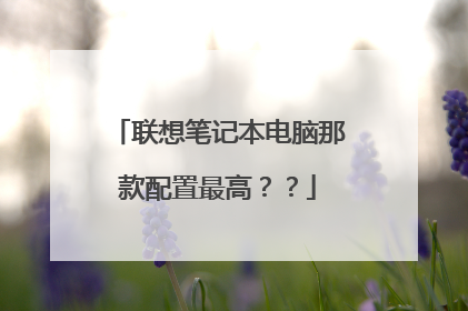 联想笔记本电脑那款配置最高？？