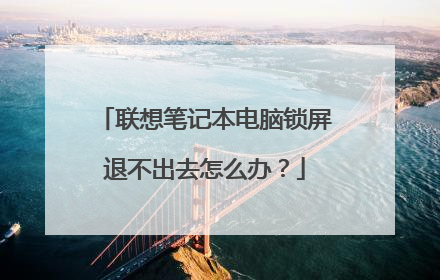 联想笔记本电脑锁屏退不出去怎么办？