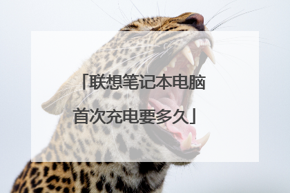 联想笔记本电脑首次充电要多久