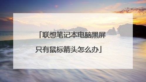 联想笔记本电脑黑屏只有鼠标箭头怎么办