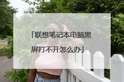 联想笔记本电脑黑屏打不开怎么办