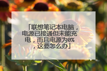 联想笔记本电脑，电源已接通但未能充电，而且电源为0%，这要怎么办