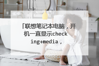 联想笔记本电脑,开机一直显示checking+media,不能开机怎么办?