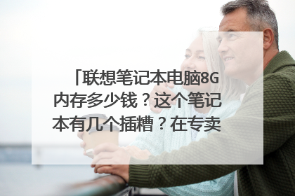 联想笔记本电脑8G内存多少钱?这个笔记本有几个插糟?在专卖店买价格多少?