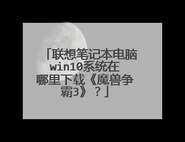 联想笔记本电脑win10系统在哪里下载《魔兽争霸3》?